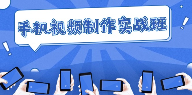 （12352期）手机 视频制作实战班：从理论到实践，快速掌握拍摄与剪辑精髓-智创网