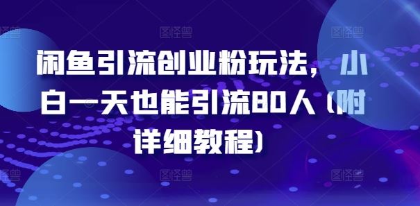 闲鱼引流创业粉玩法，小白一天也能引流80人(附详细教程)-智创网