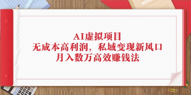 （12355期）AI虚拟项目：无成本高利润，私域变现新风口，月入数万高效赚钱法-智创网