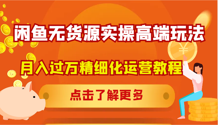 闲鱼无货源实操高端玩法，月入过万精细化运营教程-智创网