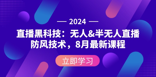 （12381期）2024直播黑科技：无人&半无人直播防风技术，8月最新课程-智创网