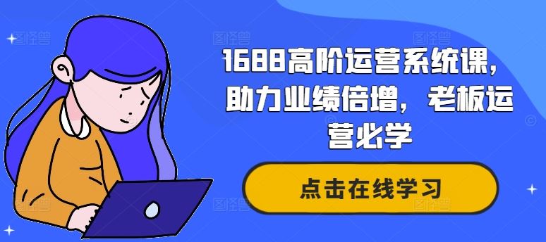 1688高阶运营系统课，助力业绩倍增，老板运营必学-智创网