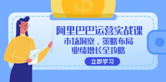 （12385期）阿里巴巴运营实战课：市场洞察、策略布局、业绩增长全攻略-智创网