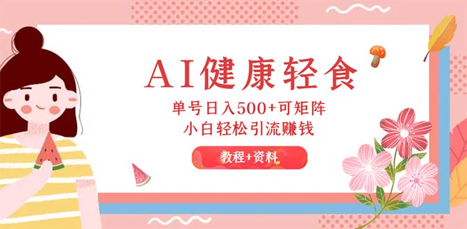 （12388期）AI健康轻食，单号日入500+可矩阵，小白轻松引流赚钱（教程+食谱）-智创网