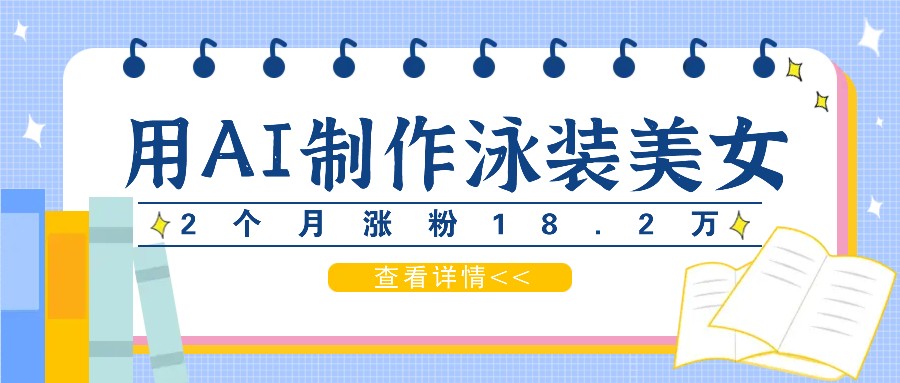 用AI生成泳装美女短视频，2个月涨粉18.2万，多种变现月收益万元-智创网