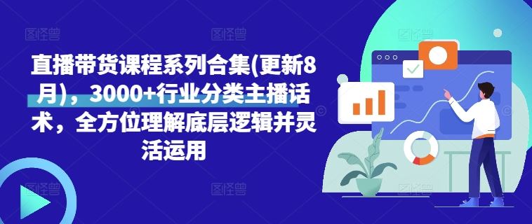直播带货课程系列合集(更新8月)，3000+行业分类主播话术，全方位理解底层逻辑并灵活运用-智创网