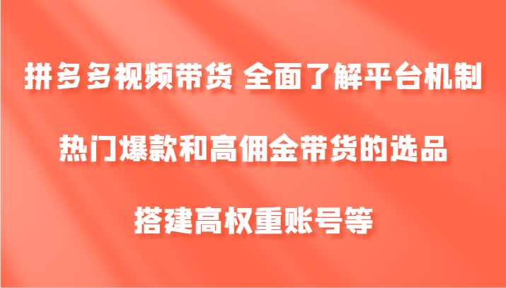 拼多多视频带货 全面了解平台机制、热门爆款和高佣金带货的选品，搭建高权重账号等-智创网