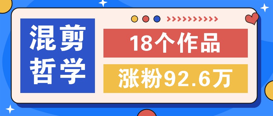 短视频混剪哲学号，小众赛道大爆款18个作品，涨粉92.6万！-智创网
