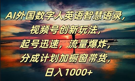 AI外国数字人英语智慧语录，视频号创新玩法，起号迅速，流量爆炸，日入1k+【揭秘】-智创网