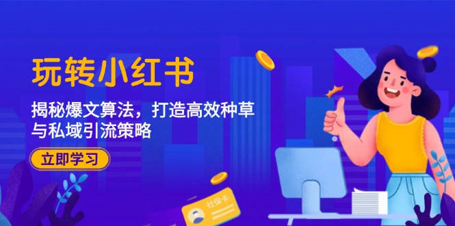 玩转小红书：揭秘爆文算法，打造高效种草与私域引流策略-智创网
