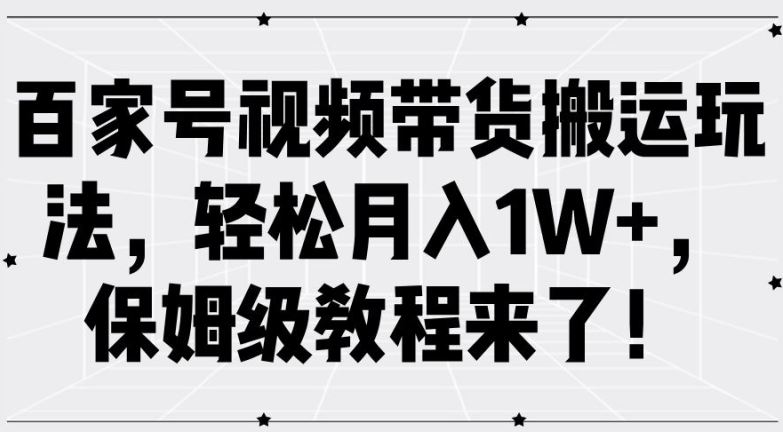 百家号视频带货搬运玩法，轻松月入1W+，保姆级教程来了【揭秘】-智创网