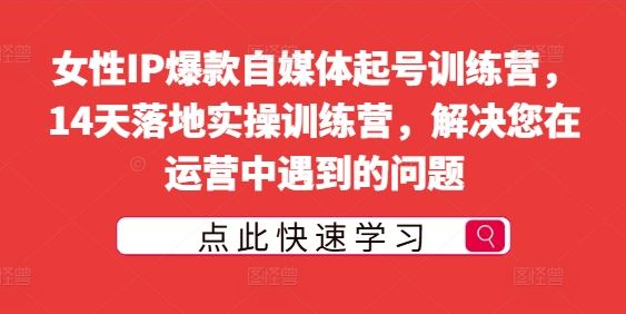 女性IP爆款自媒体起号训练营，14天落地实操训练营，解决您在运营中遇到的问题-智创网