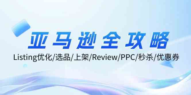 亚马逊全攻略：Listing优化、选品、上架、Review、PPC、秒杀、优惠券等-智创网