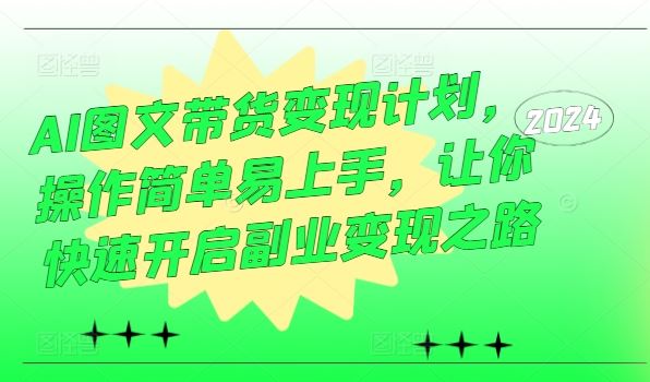 AI图文带货变现计划，操作简单易上手，让你快速开启副业变现之路-智创网