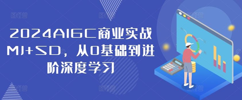 2024AIGC商业实战MJ+SD，从0基础到进阶深度学习-智创网