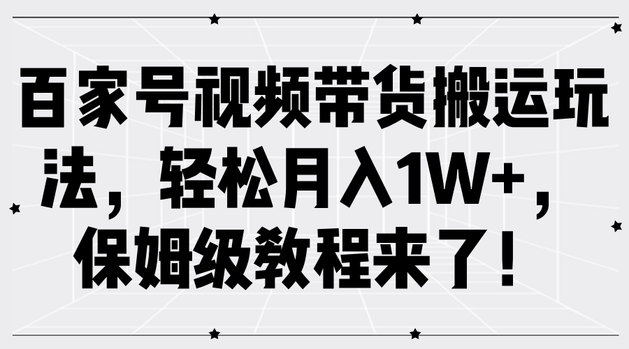 百家号视频带货搬运玩法，轻松月入1W+，保姆级教程来了！-智创网
