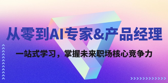 从零到AI专家&产品经理：一站式学习，掌握未来职场核心竞争力-智创网