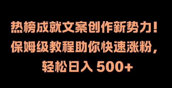 热榜成就文案创作新势力，保姆级教程助你快速涨粉，轻松日入 500+【揭秘】-智创网