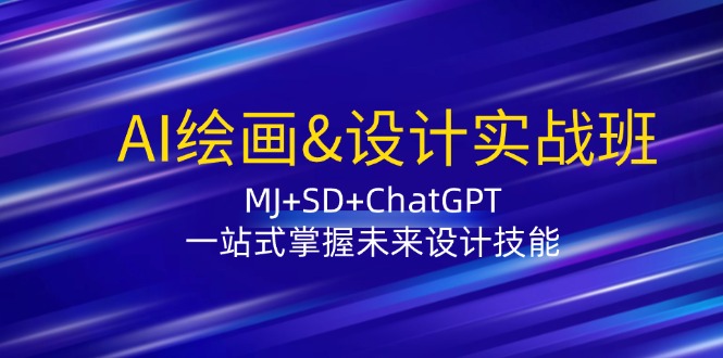 AI绘画&设计实战班：MJ+SD+ChatGPT，一站式掌握未来设计技能-智创网