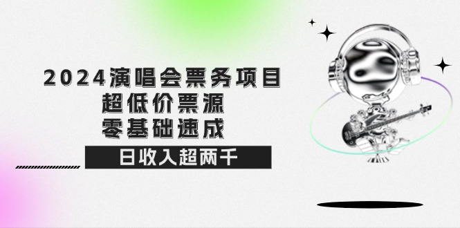 （12445期）2024演唱会票务项目！超低价票源，零基础速成，日收入超两千-智创网
