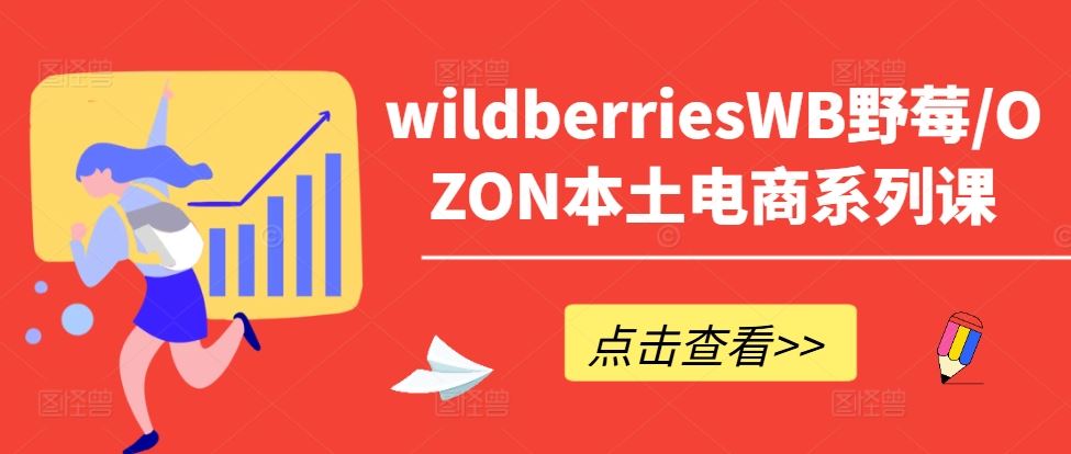 wildberriesWB野莓/OZON本土电商系列课，掌握WB产品优化，出单技巧和订单处理等-智创网