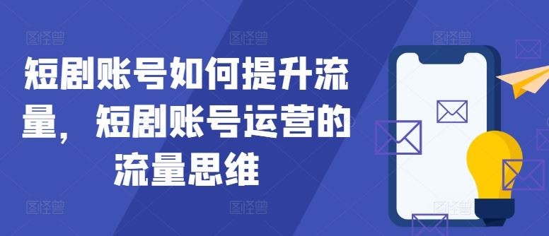 短剧账号如何提升流量，短剧账号运营的流量思维-智创网