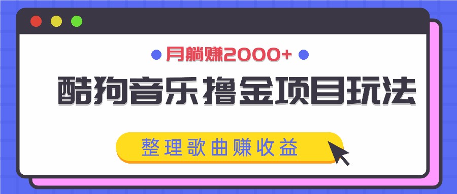 酷狗音乐撸金项目玩法，整理歌曲赚收益，月躺赚2000+-智创网