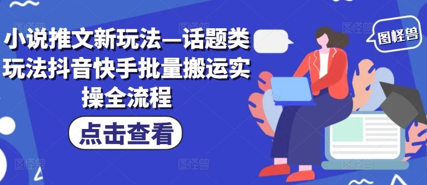 小说推文新玩法—话题类玩法抖音快手批量搬运实操全流程-智创网