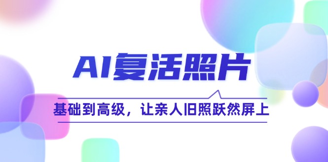 （12477期）AI复活照片技巧课：基础到高级，让亲人旧照跃然屏上（无水印）-智创网