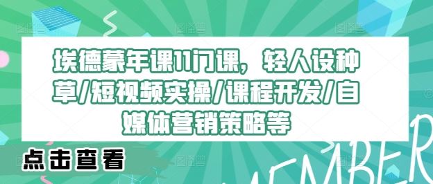 埃德蒙年课11门课，轻人设种草/短视频实操/课程开发/自媒体营销策略等-智创网