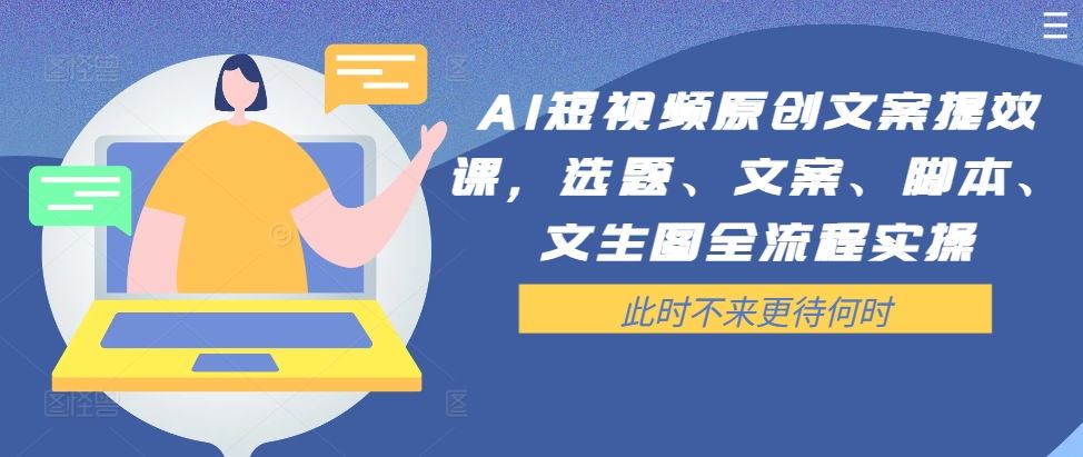 AI短视频原创文案提效课，选题、文案、脚本、文生图全流程实操-智创网