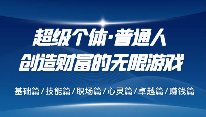 超级个体·普通人创造财富的无限游戏，基础篇/技能篇/职场篇/心灵篇/卓越篇/赚钱篇-智创网