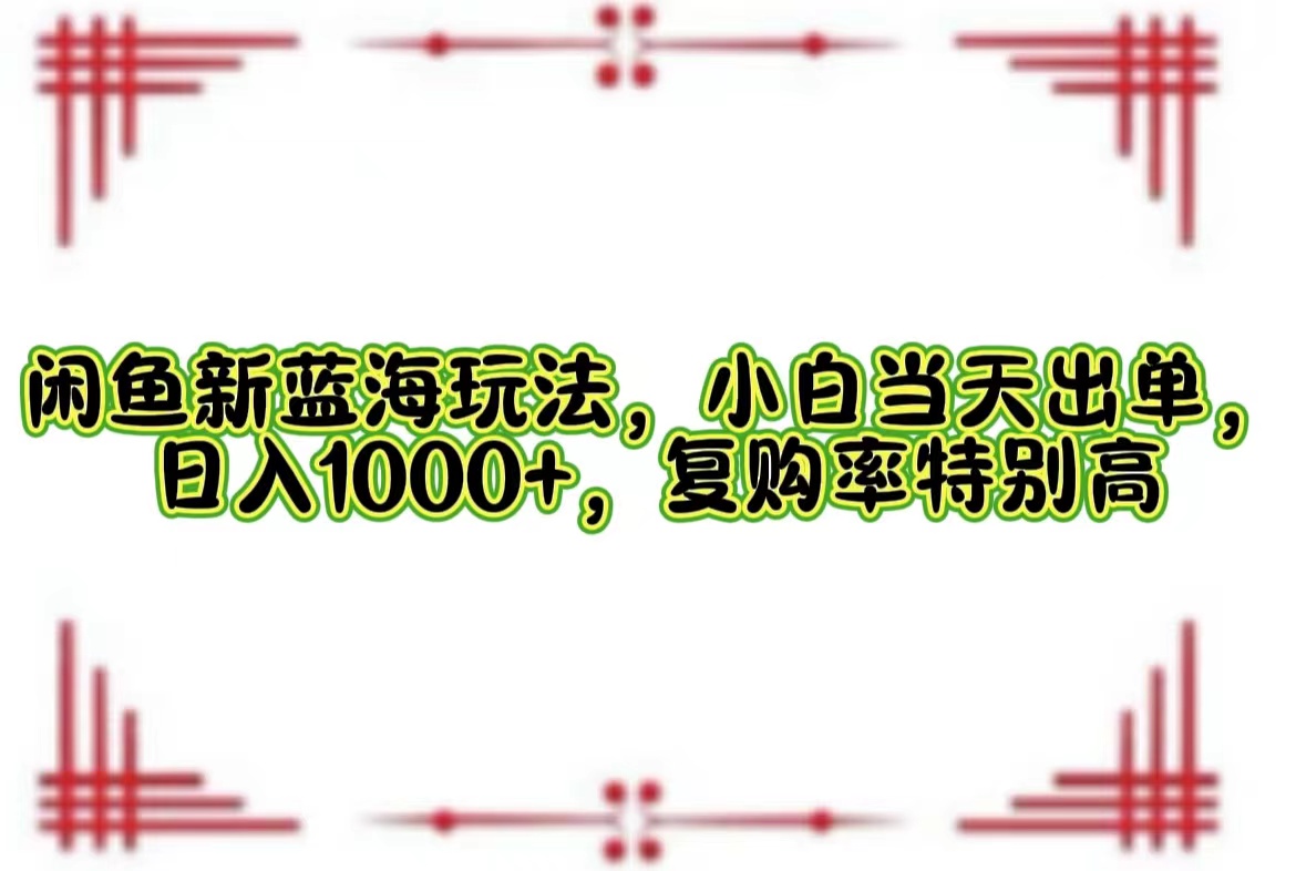 （12516期）闲鱼新蓝海玩法，小白当天出单，日入1000+，复购率特别高-智创网