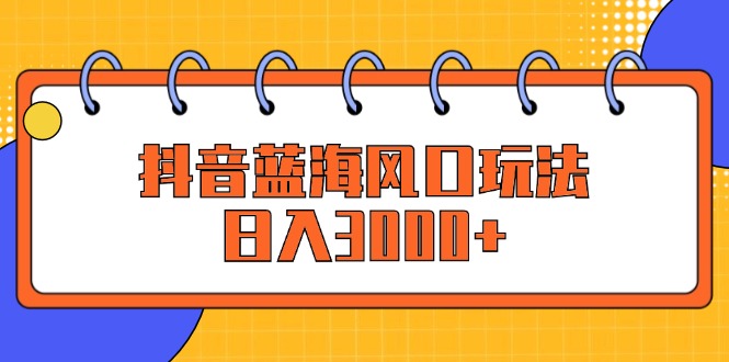 （12518期）抖音蓝海风口玩法，日入3000+-智创网