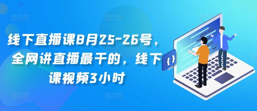 线下直播课8月25-26号，全网讲直播最干的，线下课视频3小时-智创网