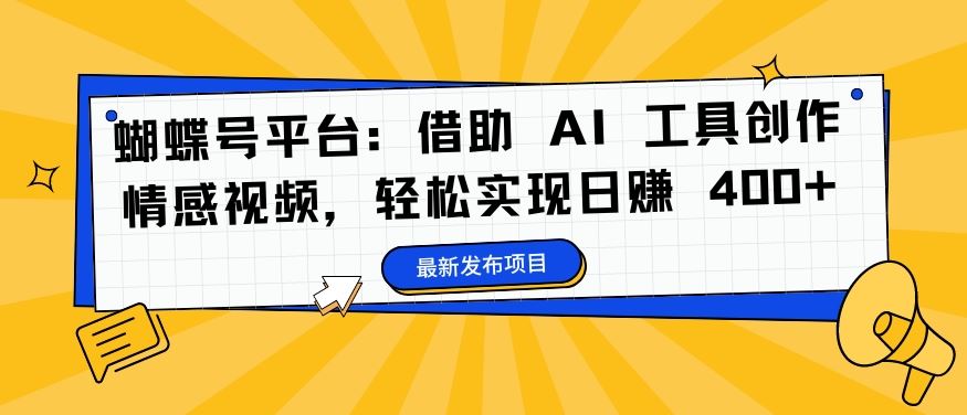 蝴蝶号平台：借助 AI 工具创作情感视频，轻松实现日赚 400+【揭秘】-智创网