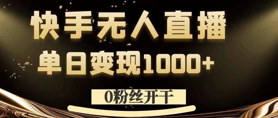 0粉丝开干，快手无人直播，单日变现1k+【揭秘】-智创网
