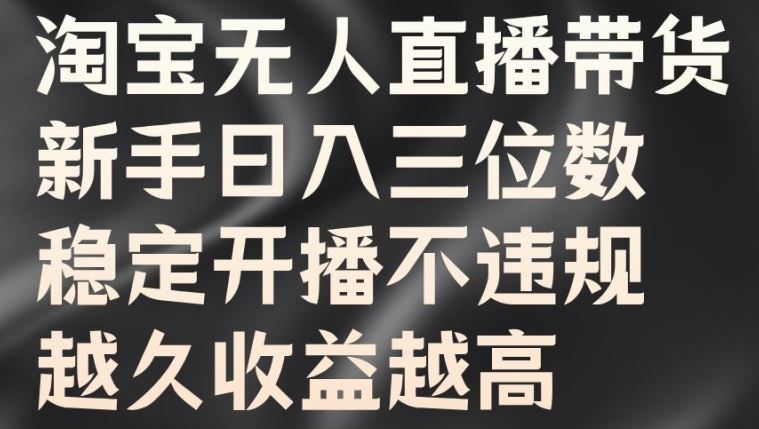 淘宝无人直播带货，新手日入三位数，稳定开播不违规，越久收益越高【揭秘】-智创网