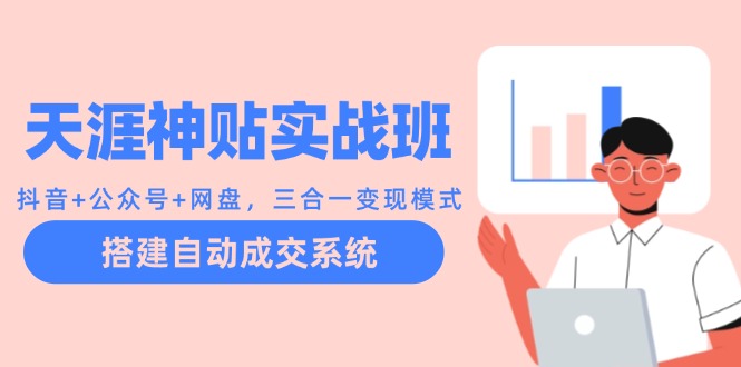 天涯神贴实战班：抖音+公众号+网盘，三合一变现模式，搭建自动成交系统-智创网