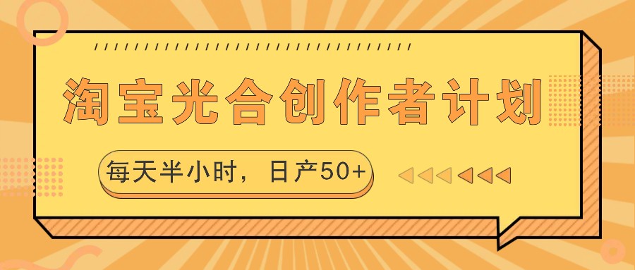 淘宝光合创作者计划，每天半小时，日产50+-智创网
