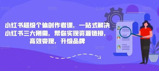 小红书超级个体创作者课，一站式解决小红书三大刚需，帮你实现资源链接，高效变现，升级品牌-智创网