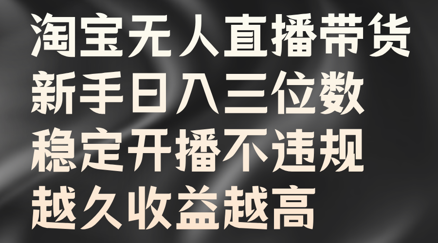 淘宝无人直播带货，新手日入三位数，稳定开播不违规，越久收益越高-智创网