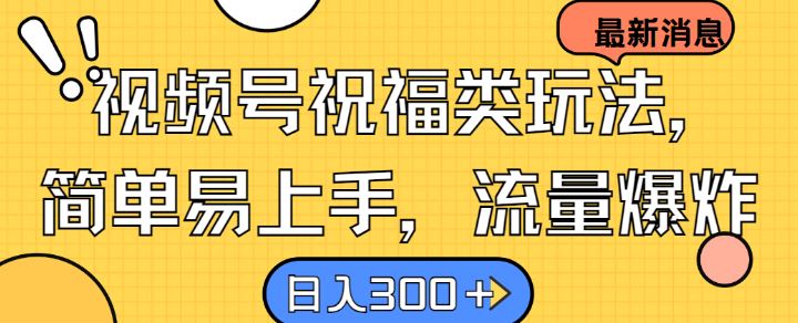 视频号祝福类玩法， 简单易上手，流量爆炸, 日入300+【揭秘】-智创网
