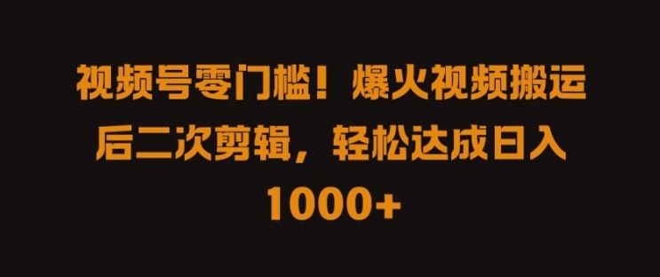 视频号零门槛，爆火视频搬运后二次剪辑，轻松达成日入 1k+【揭秘】-智创网