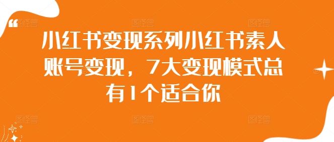 小红书变现系列小红书素人账号变现，7大变现模式总有1个适合你-智创网