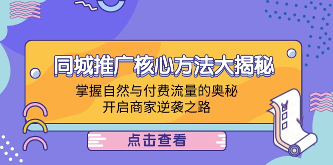 （12574期）同城推广核心方法大揭秘：掌握自然与付费流量的奥秘，开启商家逆袭之路-智创网