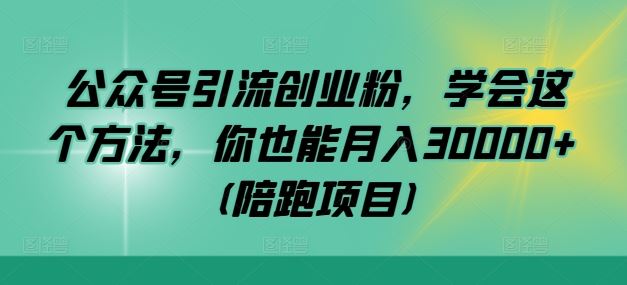 公众号引流创业粉，学会这个方法，你也能月入30000+ (陪跑项目)-智创网
