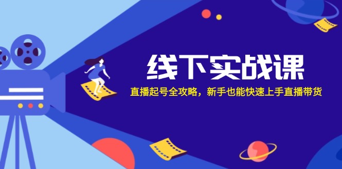 线下实战课：直播起号全攻略，新手也能快速上手直播带货-智创网