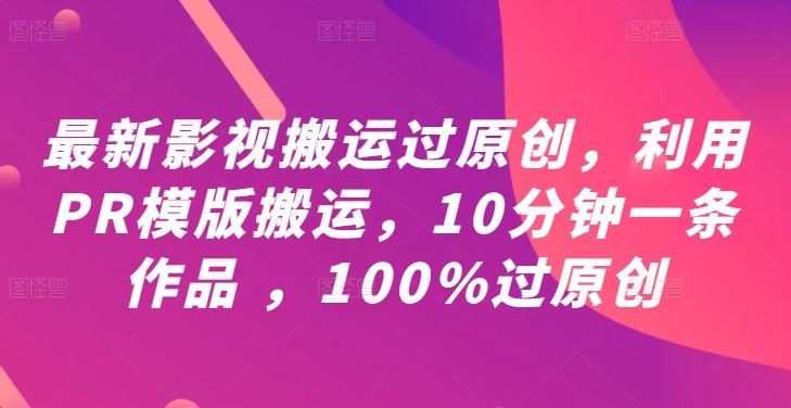 最新影视搬运过原创，利用PR模版搬运，10分钟一条作品 ，100%过原创【教程+PR模板】-智创网
