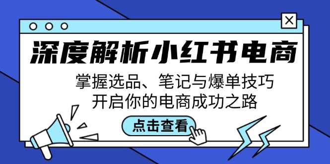 （12585期）深度解析小红书电商：掌握选品、笔记与爆单技巧，开启你的电商成功之路-智创网